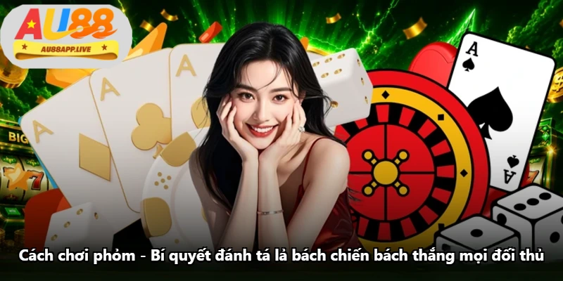 Cách Chơi Phỏm - Bí Quyết Đánh Tá Lả Bách Chiến Bách Thắng Mọi Đối Thủ