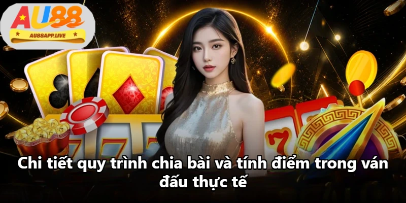 Chi tiết quy trình chia bài và tính điểm trong ván đấu thực tế Chi tiết quy trình chia bài và tính điểm trong ván đấu thực tế