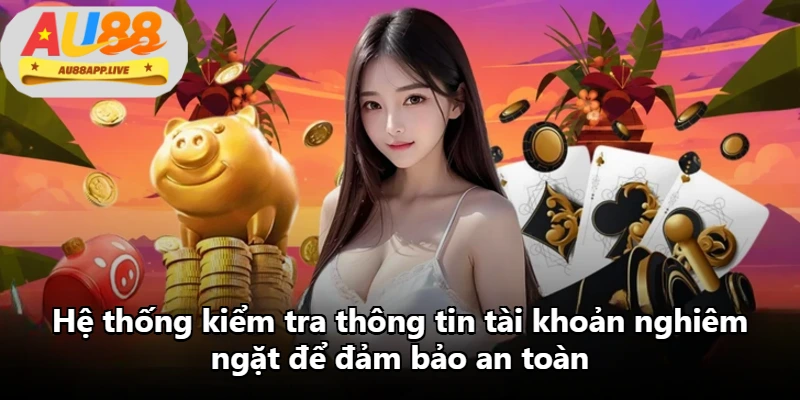 Hệ thống kiểm tra thông tin tài khoản nghiêm ngặt để đảm bảo an toàn Hệ thống kiểm tra thông tin tài khoản nghiêm ngặt để đảm bảo an toàn