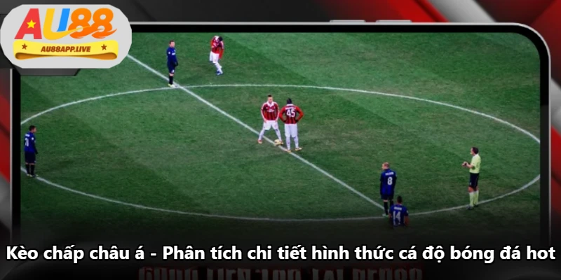 Kèo Chấp Châu Á - Phân Tích Chi Tiết Hình Thức Cá Độ Bóng Đá Hot