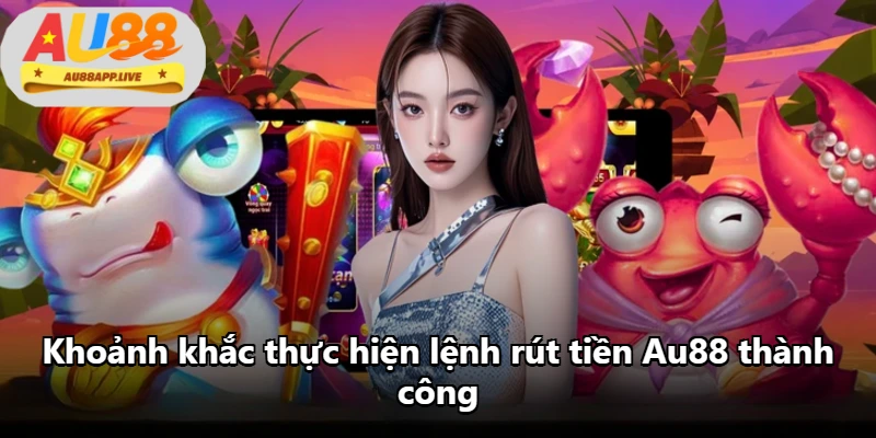 Khoảnh khắc thực hiện lệnh rút tiền Au88 thành công Khoảnh khắc thực hiện lệnh rút tiền Au88 thành công