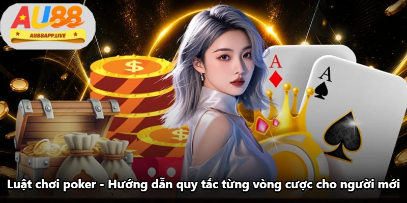 Luật Chơi Poker - Hướng Dẫn Quy Tắc Từng Vòng Cược Cho Người Mới